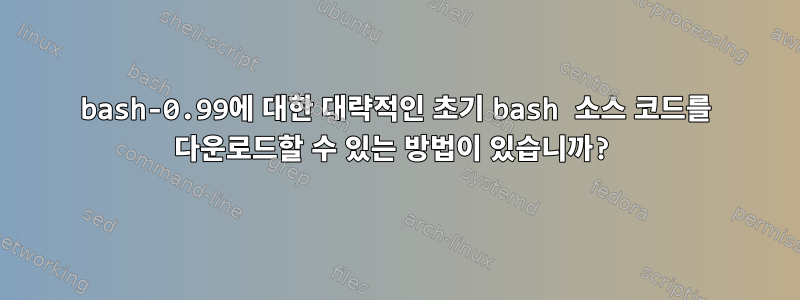 bash-0.99에 대한 대략적인 초기 bash 소스 코드를 다운로드할 수 있는 방법이 있습니까?