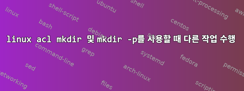 linux acl mkdir 및 mkdir -p를 사용할 때 다른 작업 수행