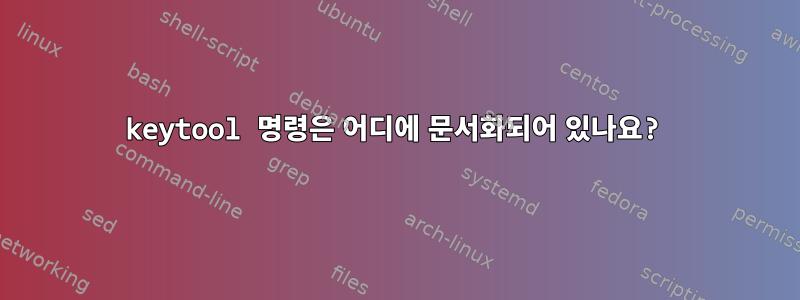 keytool 명령은 어디에 문서화되어 있나요?