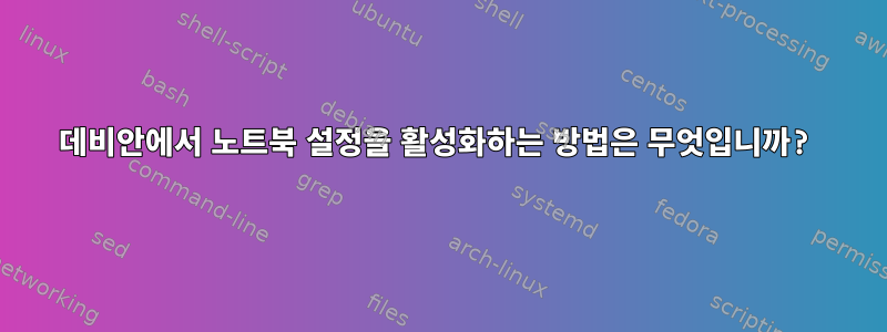 데비안에서 노트북 설정을 활성화하는 방법은 무엇입니까?