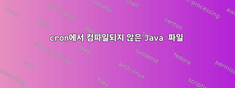 cron에서 컴파일되지 않은 Java 파일