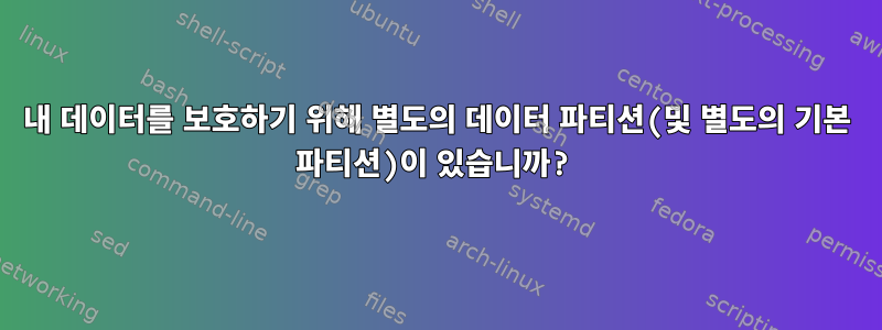 내 데이터를 보호하기 위해 별도의 데이터 파티션(및 별도의 기본 파티션)이 있습니까?