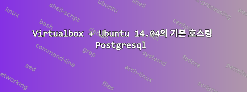 Virtualbox + Ubuntu 14.04의 기본 호스팅 Postgresql