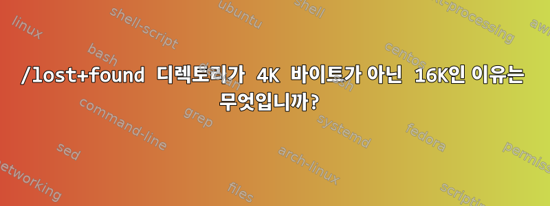 /lost+found 디렉토리가 4K 바이트가 아닌 16K인 이유는 무엇입니까?