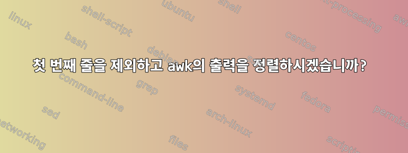 첫 번째 줄을 제외하고 awk의 출력을 정렬하시겠습니까?