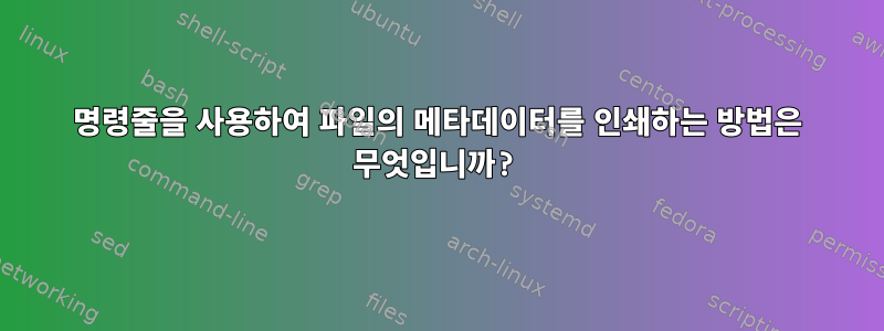 명령줄을 사용하여 파일의 메타데이터를 인쇄하는 방법은 무엇입니까?