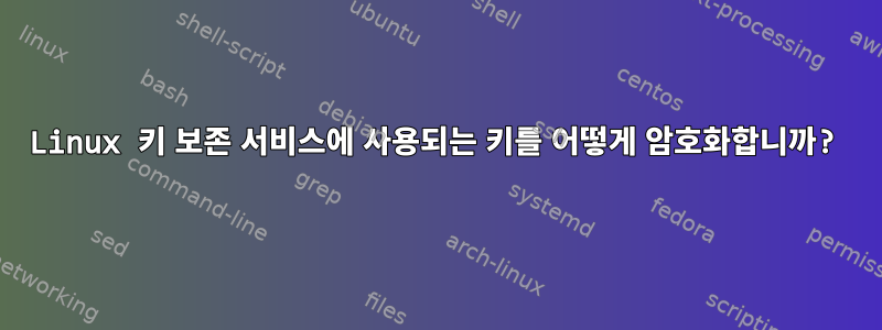 Linux 키 보존 서비스에 사용되는 키를 어떻게 암호화합니까?