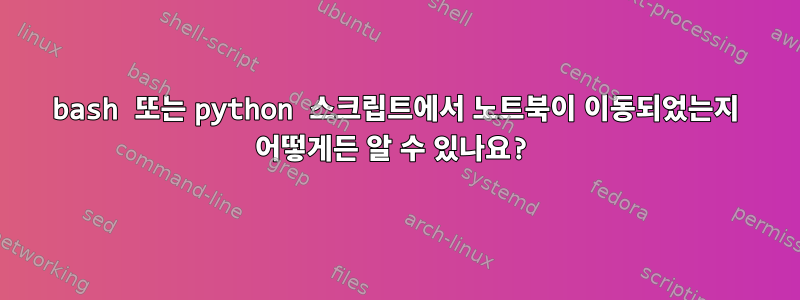 bash 또는 python 스크립트에서 노트북이 이동되었는지 어떻게든 알 수 있나요?