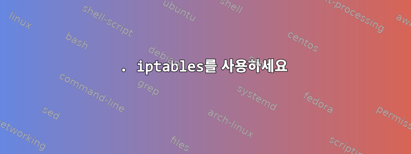 1. iptables를 사용하세요