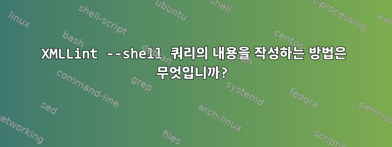 XMLLint --shell 쿼리의 내용을 작성하는 방법은 무엇입니까?