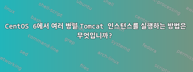 CentOS 6에서 여러 병렬 Tomcat 인스턴스를 실행하는 방법은 무엇입니까?