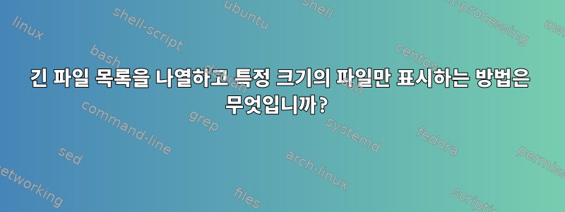 긴 파일 목록을 나열하고 특정 크기의 파일만 표시하는 방법은 무엇입니까?