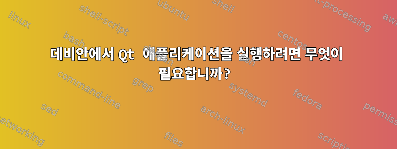 데비안에서 Qt 애플리케이션을 실행하려면 무엇이 필요합니까?