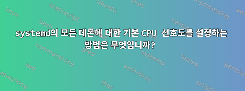 systemd의 모든 데몬에 대한 기본 CPU 선호도를 설정하는 방법은 무엇입니까?