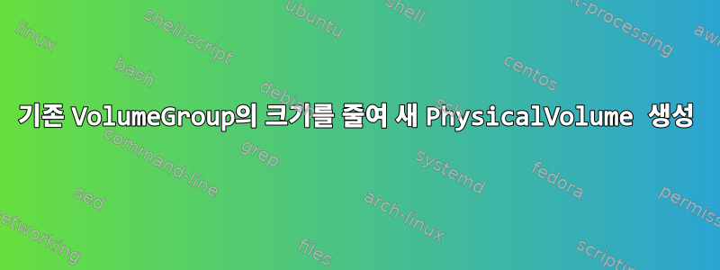 기존 VolumeGroup의 크기를 줄여 새 PhysicalVolume 생성