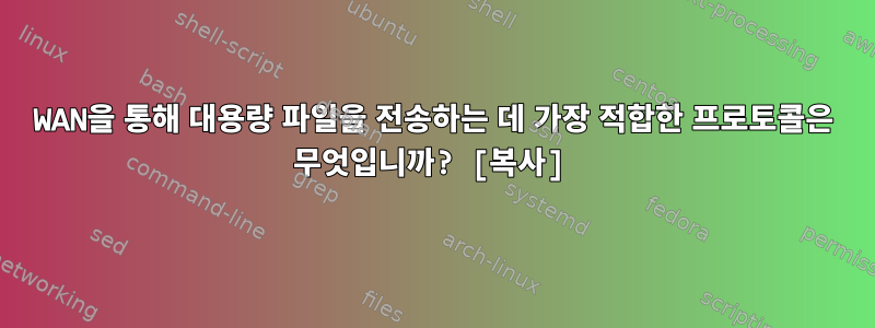 WAN을 통해 대용량 파일을 전송하는 데 가장 적합한 프로토콜은 무엇입니까? [복사]