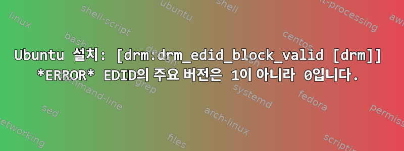 Ubuntu 설치: [drm:drm_edid_block_valid [drm]] *ERROR* EDID의 주요 버전은 1이 아니라 0입니다.