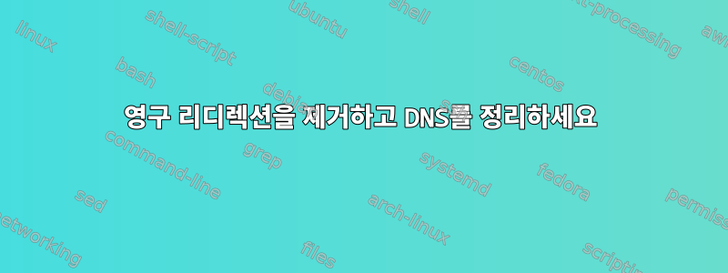 영구 리디렉션을 제거하고 DNS를 정리하세요