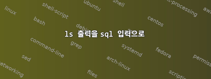 ls 출력을 sql 입력으로