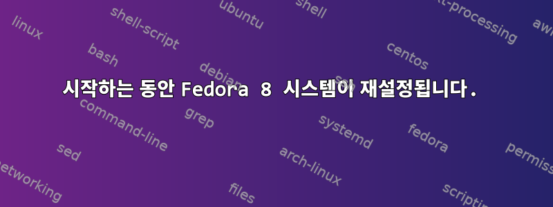 시작하는 동안 Fedora 8 시스템이 재설정됩니다.