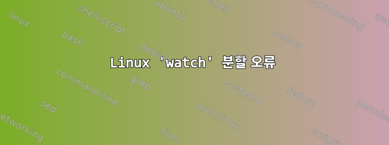 Linux 'watch' 분할 오류