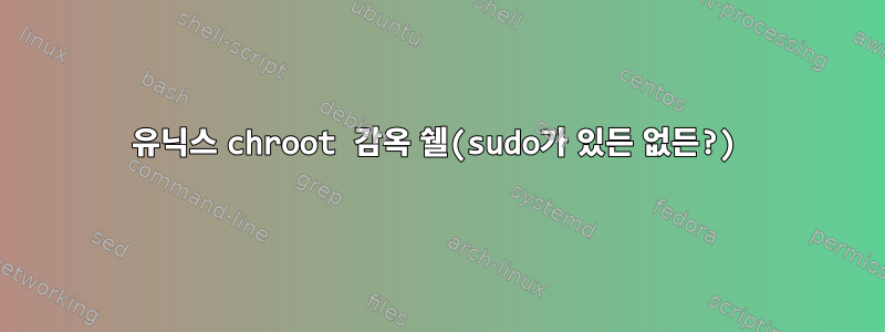 유닉스 chroot 감옥 쉘(sudo가 있든 없든?)