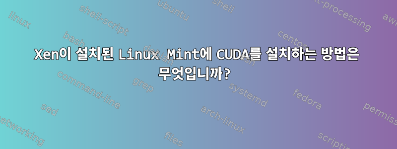 Xen이 설치된 Linux Mint에 CUDA를 설치하는 방법은 무엇입니까?