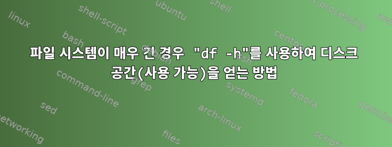 파일 시스템이 매우 긴 경우 "df -h"를 사용하여 디스크 공간(사용 가능)을 얻는 방법