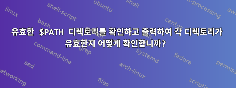 유효한 $PATH 디렉토리를 확인하고 출력하여 각 디렉토리가 유효한지 어떻게 확인합니까?