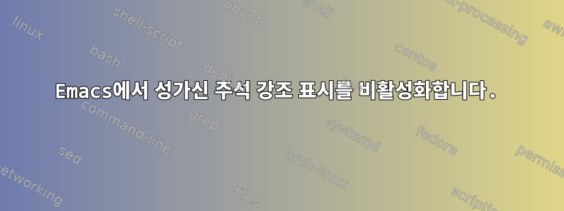 Emacs에서 성가신 주석 강조 표시를 비활성화합니다.