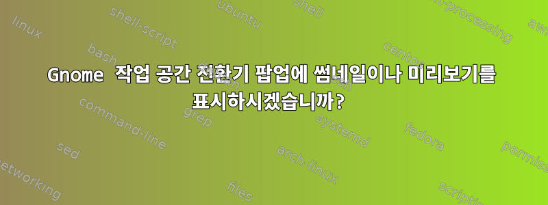 Gnome 작업 공간 전환기 팝업에 썸네일이나 미리보기를 표시하시겠습니까?