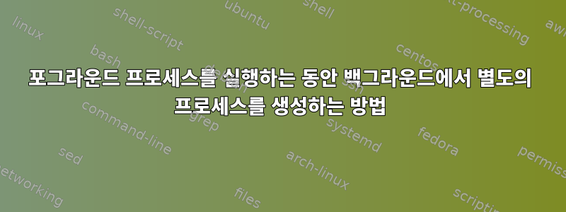 포그라운드 프로세스를 실행하는 동안 백그라운드에서 별도의 프로세스를 생성하는 방법