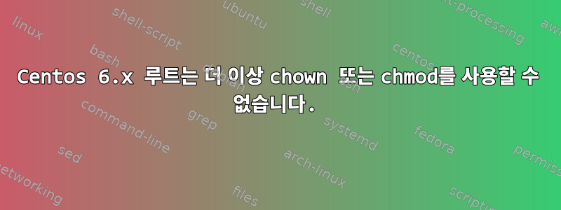 Centos 6.x 루트는 더 이상 chown 또는 chmod를 사용할 수 없습니다.