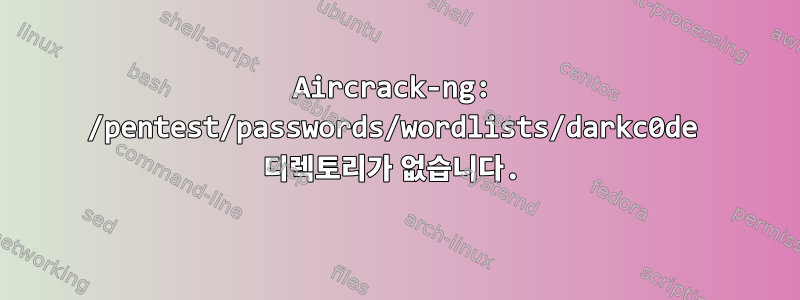 Aircrack-ng: /pentest/passwords/wordlists/darkc0de 디렉토리가 없습니다.