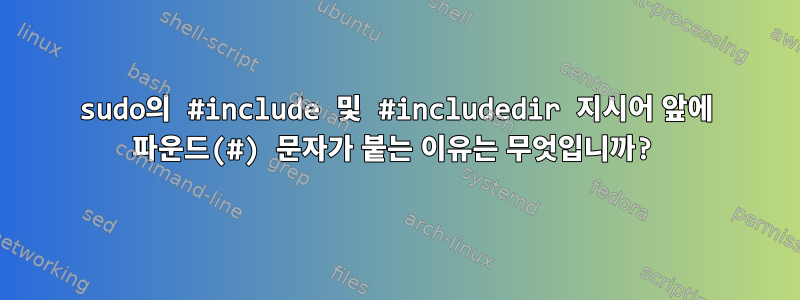 sudo의 #include 및 #includedir 지시어 앞에 파운드(#) 문자가 붙는 이유는 무엇입니까?