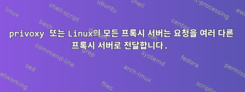 privoxy 또는 Linux의 모든 프록시 서버는 요청을 여러 다른 프록시 서버로 전달합니다.