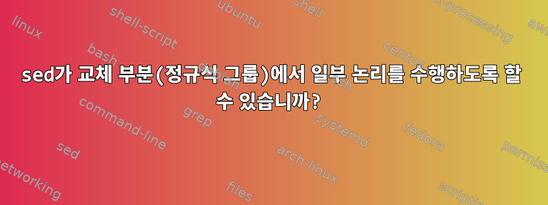 sed가 교체 부분(정규식 그룹)에서 일부 논리를 수행하도록 할 수 있습니까?