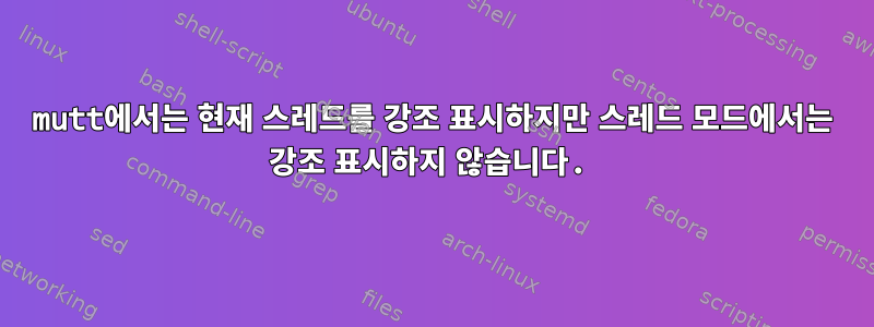 mutt에서는 현재 스레드를 강조 표시하지만 스레드 모드에서는 강조 표시하지 않습니다.