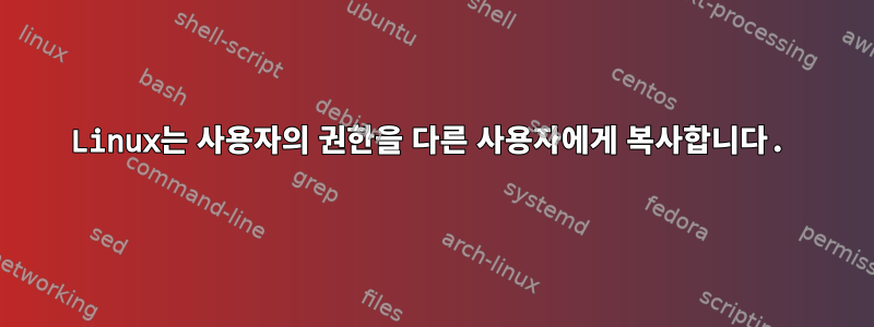 Linux는 사용자의 권한을 다른 사용자에게 복사합니다.