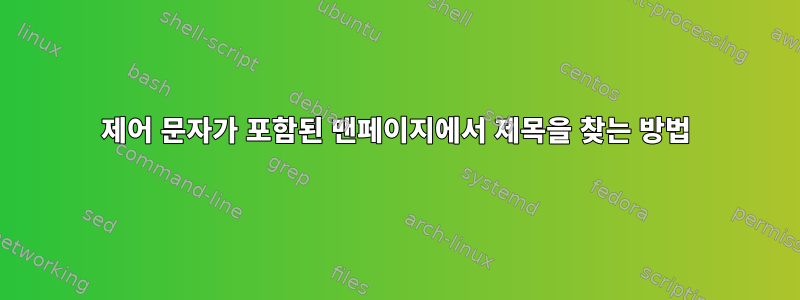 제어 문자가 포함된 맨페이지에서 제목을 찾는 방법