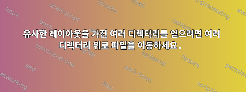 유사한 레이아웃을 가진 여러 디렉터리를 얻으려면 여러 디렉터리 위로 파일을 이동하세요.