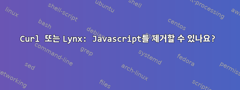 Curl 또는 Lynx: Javascript를 제거할 수 있나요?