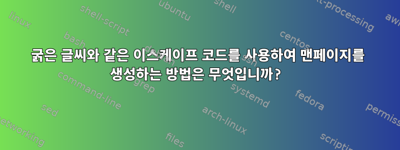 굵은 글씨와 같은 이스케이프 코드를 사용하여 맨페이지를 생성하는 방법은 무엇입니까?