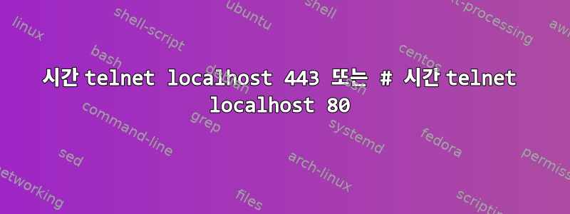 시간 telnet localhost 443 또는 # 시간 telnet localhost 80