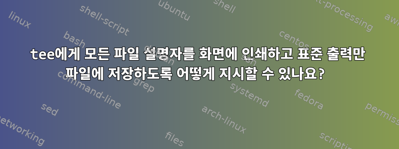 tee에게 모든 파일 설명자를 화면에 인쇄하고 표준 출력만 파일에 저장하도록 어떻게 지시할 수 있나요?