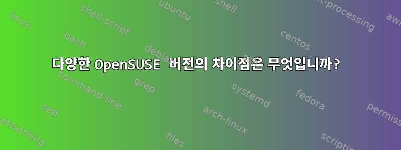 다양한 OpenSUSE 버전의 차이점은 무엇입니까?