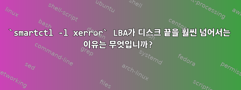 `smartctl -l xerror` LBA가 디스크 끝을 훨씬 넘어서는 이유는 무엇입니까?