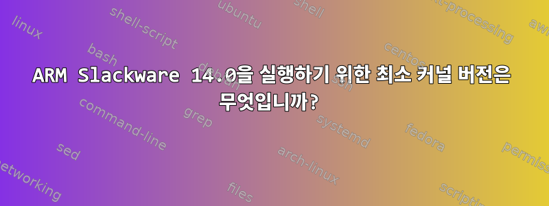 ARM Slackware 14.0을 실행하기 위한 최소 커널 버전은 무엇입니까?