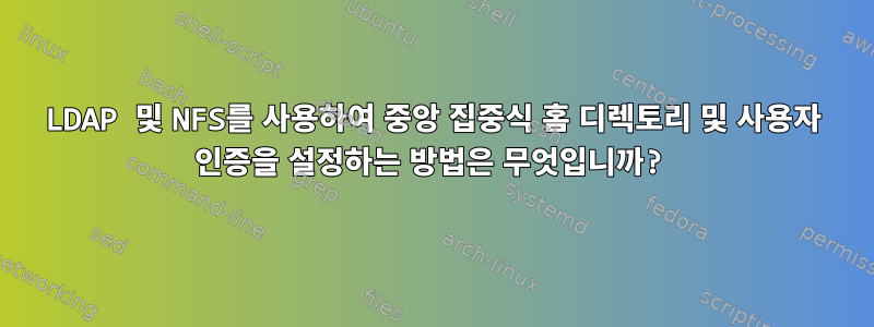 LDAP 및 NFS를 사용하여 중앙 집중식 홈 디렉토리 및 사용자 인증을 설정하는 방법은 무엇입니까?