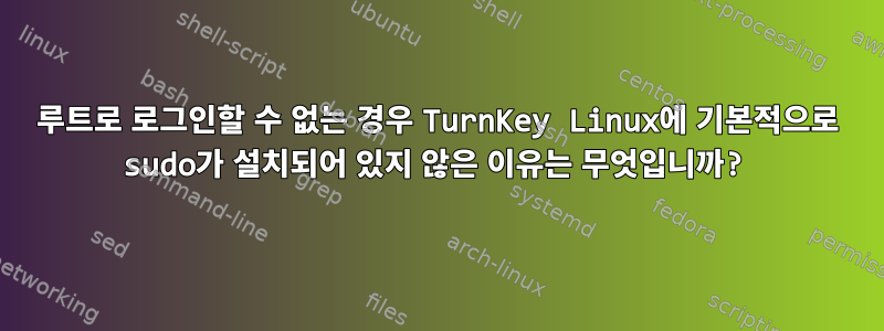 루트로 로그인할 수 없는 경우 TurnKey Linux에 기본적으로 sudo가 설치되어 있지 않은 이유는 무엇입니까?